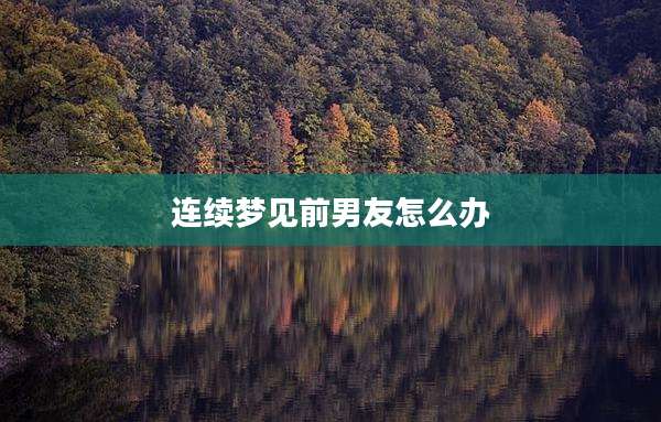 连续梦见前男友怎么办