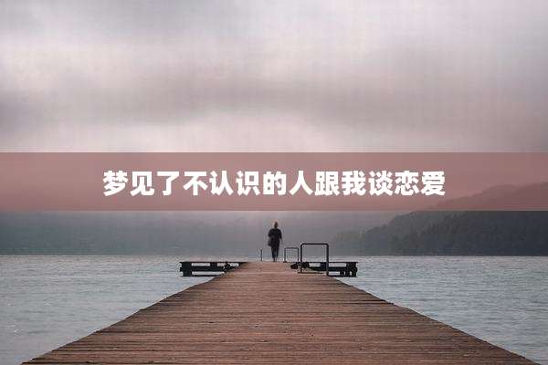 梦见了不认识的人跟我谈恋爱