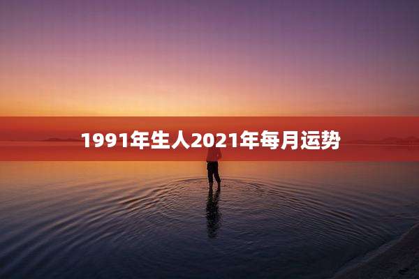 1991年生人2021年每月运势