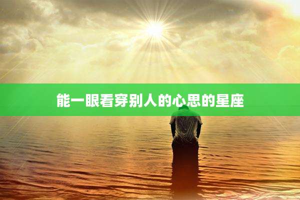 能一眼看穿别人的心思的星座