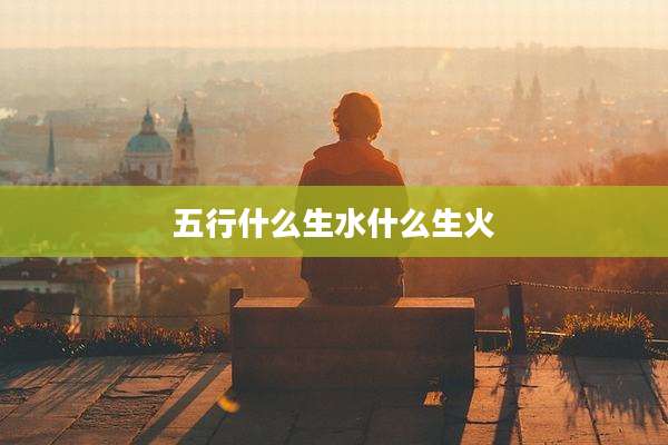 五行什么生水什么生火