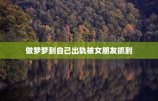 做梦梦到自己出轨被女朋友抓到