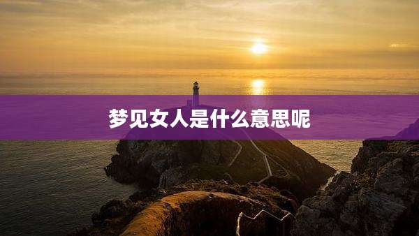 梦见女人是什么意思呢