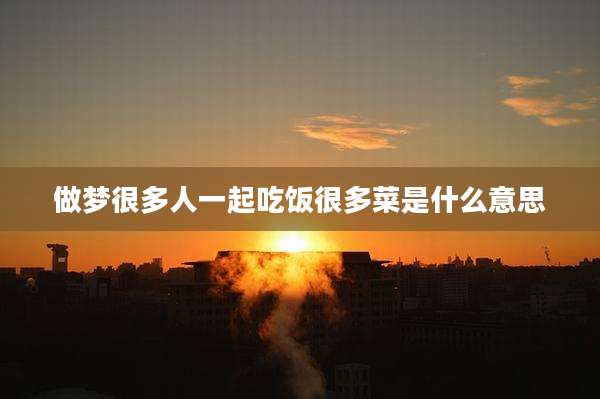 做梦很多人一起吃饭很多菜是什么意思