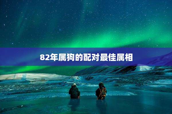 82年属狗的配对最佳属相