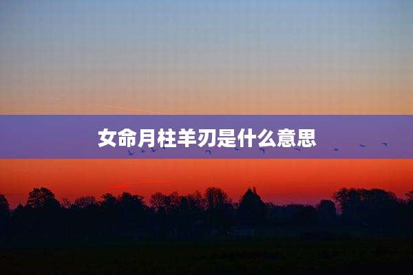 女命月柱羊刃是什么意思