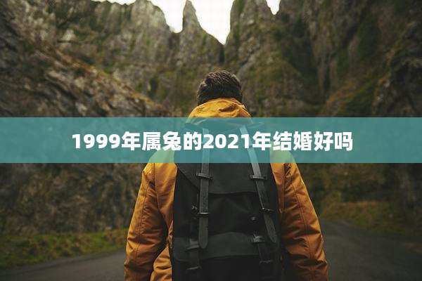 1999年属兔的2021年结婚好吗