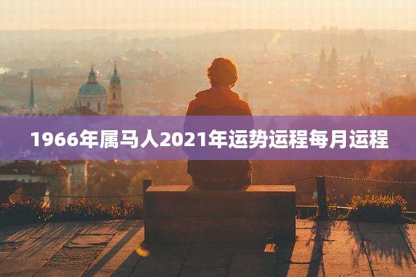 1966年属马人2021年运势运程每月运程