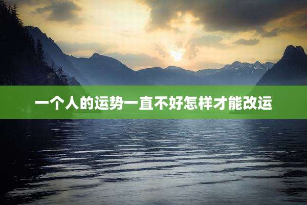 一个人的运势一直不好怎样才能改运