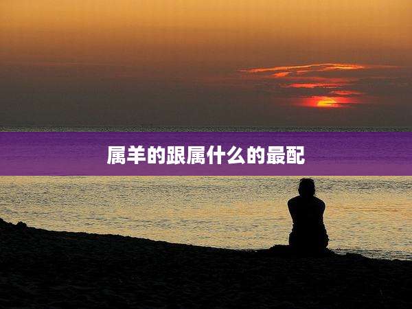 属羊的跟属什么的最配