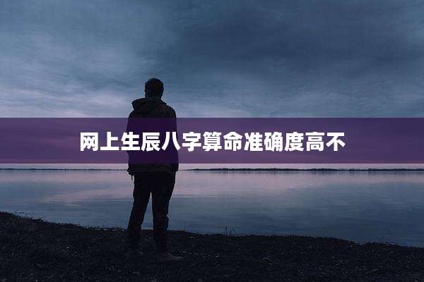 网上生辰八字算命准确度高不