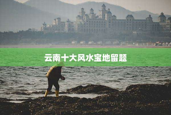 云南十大风水宝地留题