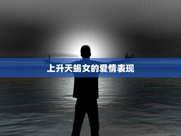 上升天蝎女的爱情表现