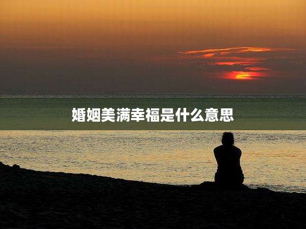 婚姻美满幸福是什么意思