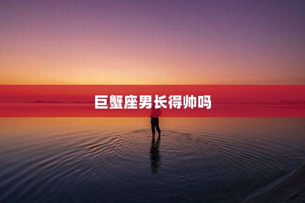 巨蟹座男长得帅吗