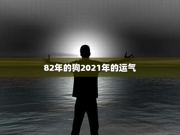 82年的狗2021年的运气