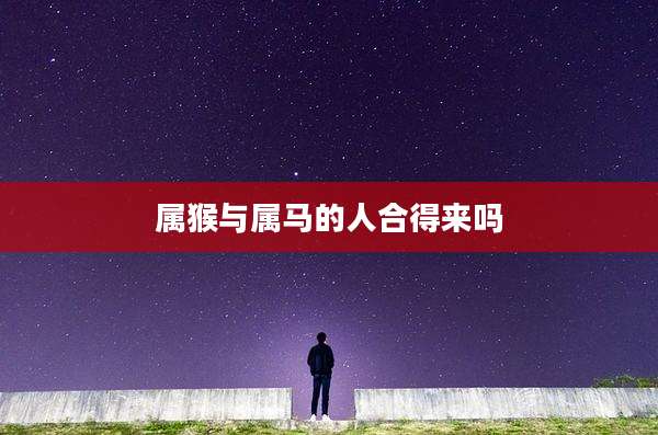 属猴与属马的人合得来吗