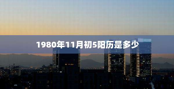 1980年11月初5阳历是多少
