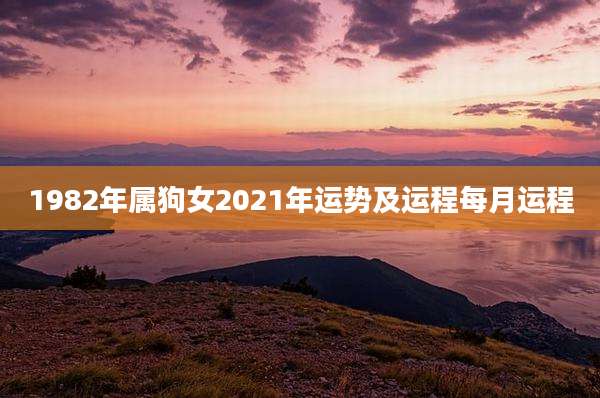 1982年属狗女2021年运势及运程每月运程
