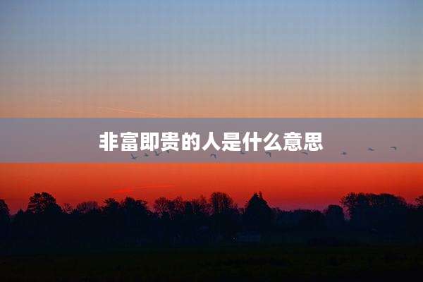 非富即贵的人是什么意思