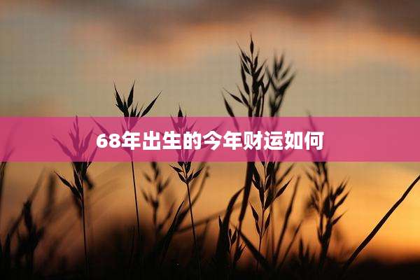 68年出生的今年财运如何