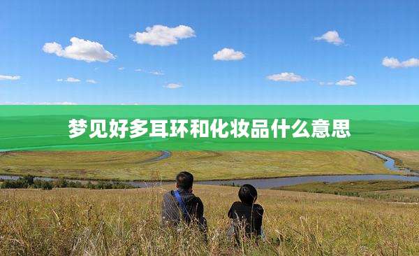 梦见好多耳环和化妆品什么意思