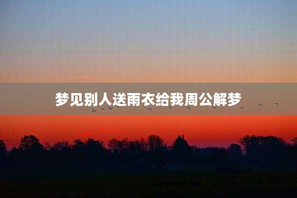 梦见别人送雨衣给我周公解梦