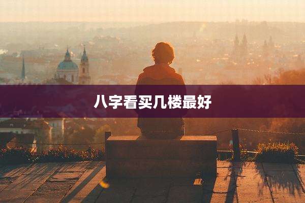 八字看买几楼最好