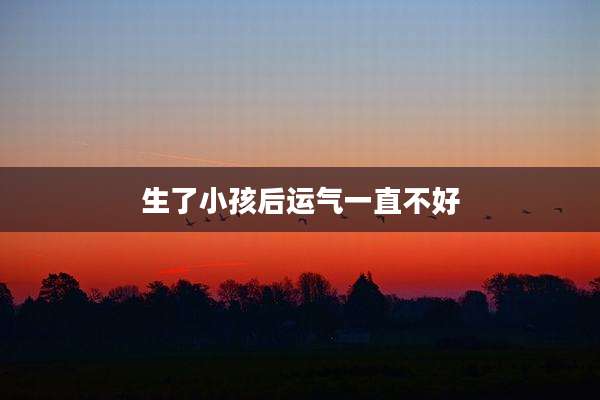生了小孩后运气一直不好