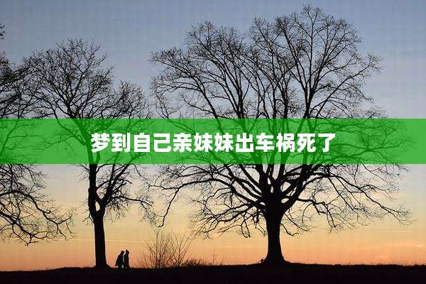 梦到自己亲妹妹出车祸死了