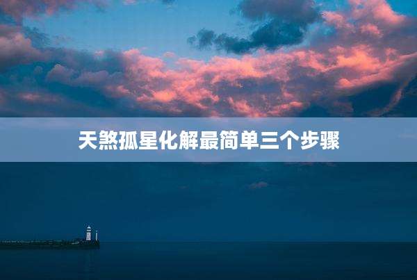 天煞孤星化解最简单三个步骤
