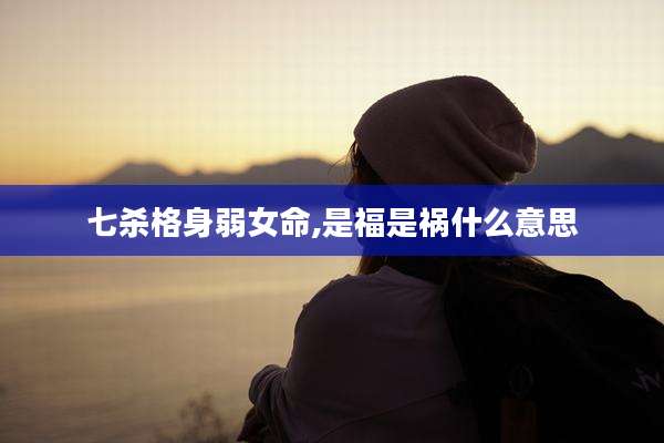 七杀格身弱女命,是福是祸什么意思