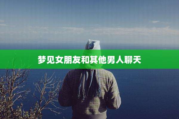 梦见女朋友和其他男人聊天