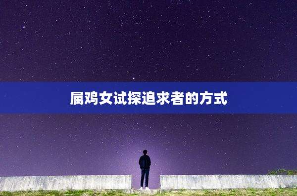 属鸡女试探追求者的方式