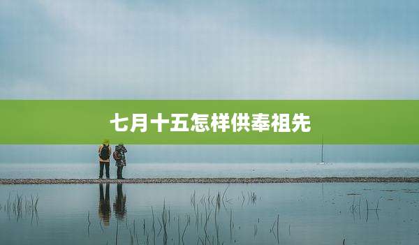 七月十五怎样供奉祖先