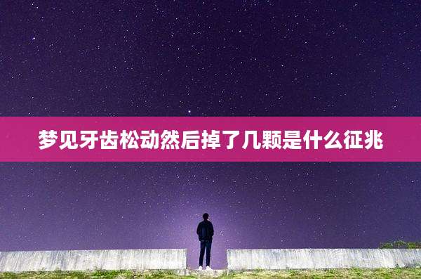 梦见牙齿松动然后掉了几颗是什么征兆