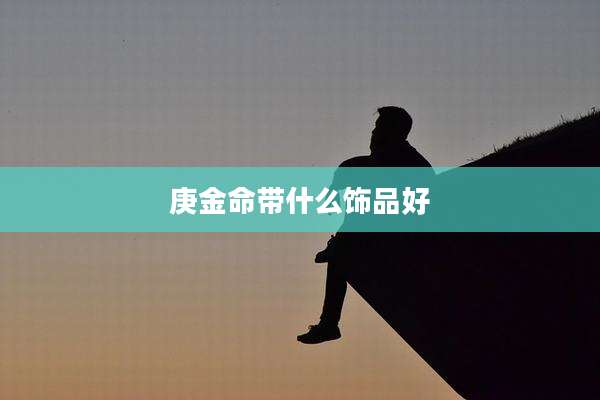 庚金命带什么饰品好