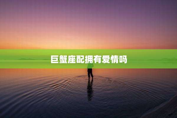 巨蟹座配拥有爱情吗