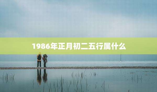 1986年正月初二五行属什么