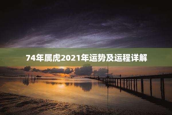 74年属虎2021年运势及运程详解