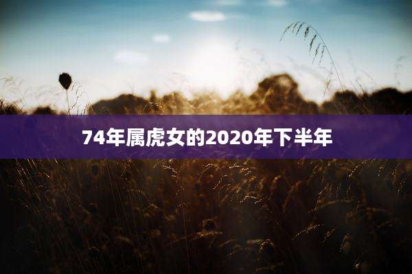 74年属虎女的2020年下半年