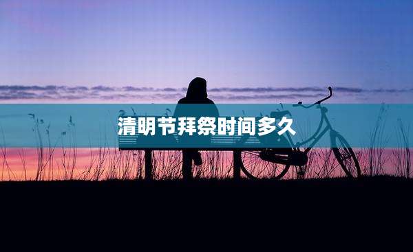 清明节拜祭时间多久