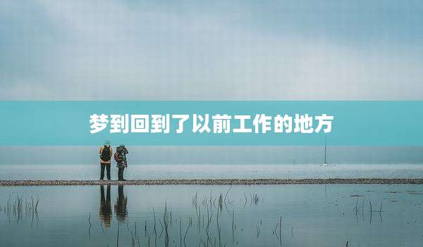 梦到回到了以前工作的地方