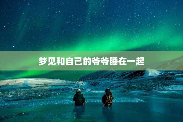 梦见和自己的爷爷睡在一起
