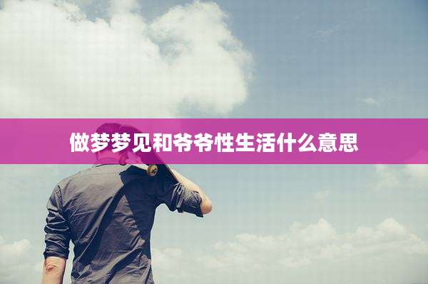 做梦梦见和爷爷性生活什么意思