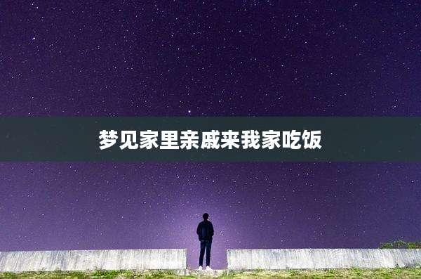 梦见家里亲戚来我家吃饭