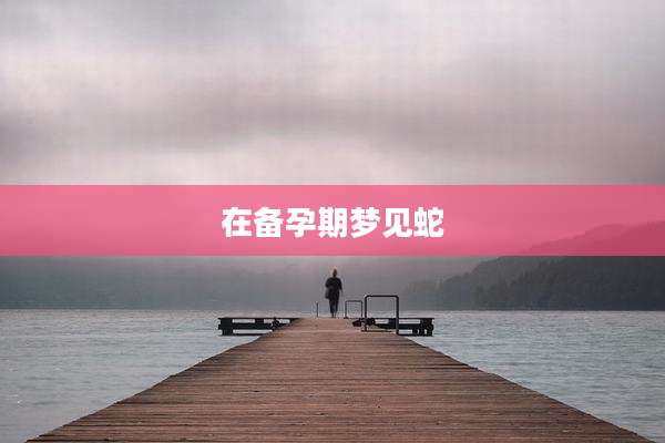 在备孕期梦见蛇