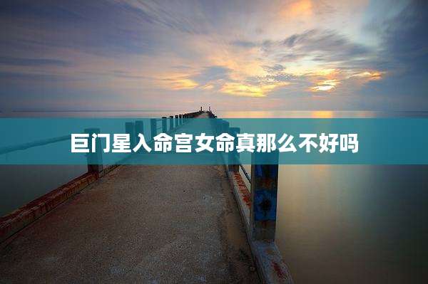 巨门星入命宫女命真那么不好吗