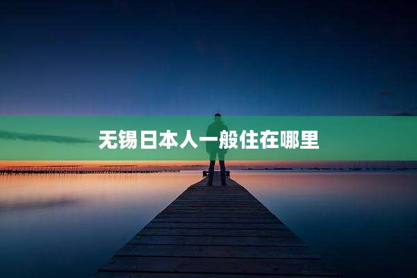 无锡日本人一般住在哪里