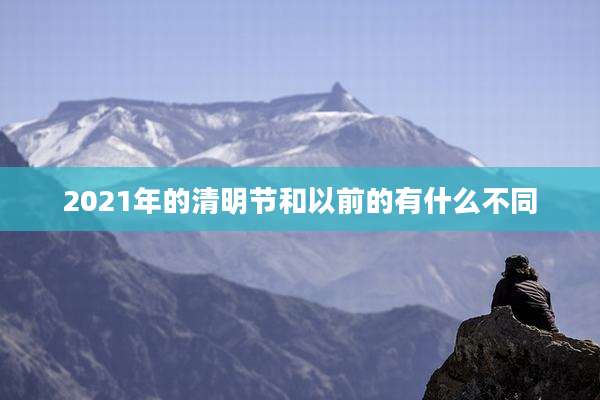 2021年的清明节和以前的有什么不同